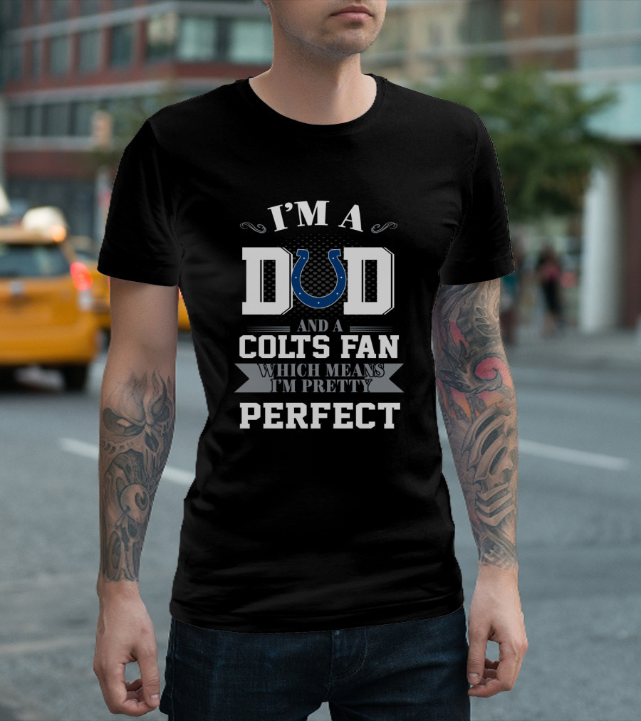 I'm A Dad And A Colts Fan Which Means I'm Pretty Perfect T-Shirt