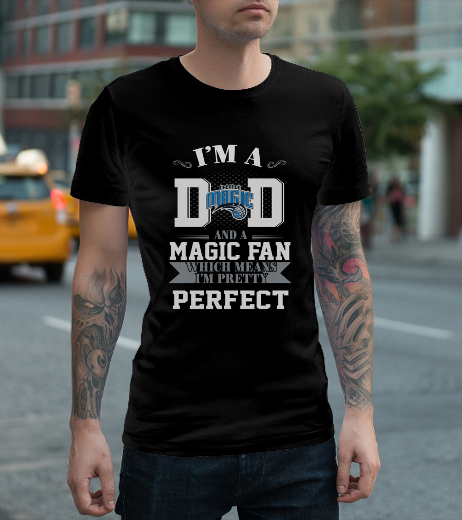 I'm A Dad And A Magic Fan Which Means I'm Pretty Perfect Orlando Magic T-Shirt