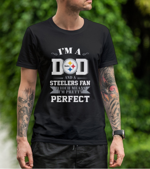 I'm A Dad And A Steelers Fan Which Means I'm Pretty Perfect T-Shirt