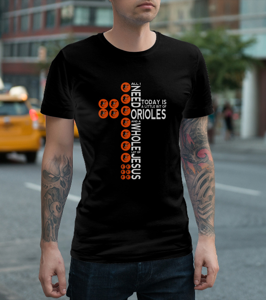 All I Need Today Is A Little Bit Of Baltimore Orioles And A Whole Lot Of Jesus T-Shirt