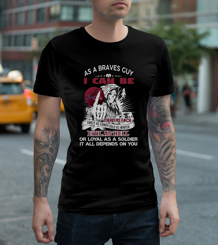 As A Braves Guy I Can Be Mean As F Sweet As Candy Cold As Winter Evil As Hell Grim Reaper Loyal Soldier Braves T-Shirt