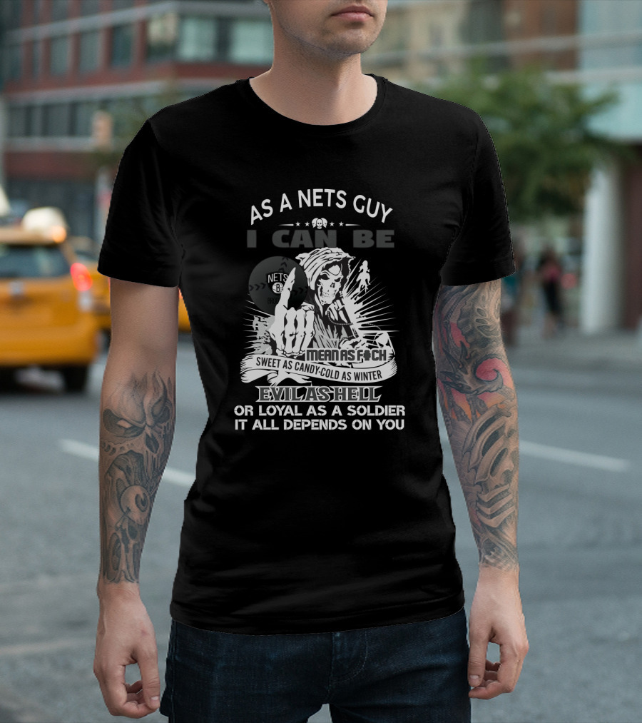 As A Nets Guy I Can Be Mean As F Sweet As Candy Cold As Winter Evil As Hell Or Loyal As A Soldier It All Depends On You Brooklyn Nets T-Shirt