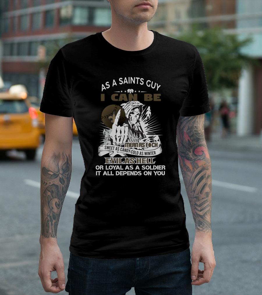 As A Saints Guy I Can Be Mean As F Sweet As Candy Cold As Winter Evil As Hell Loyal As A Soldier It All Depends On You T-Shirt