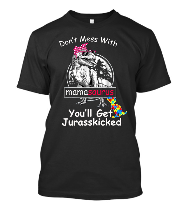 Don't Mess With Mamasaurus You'll Get Jurasskicked Dinosaur T-Shirt