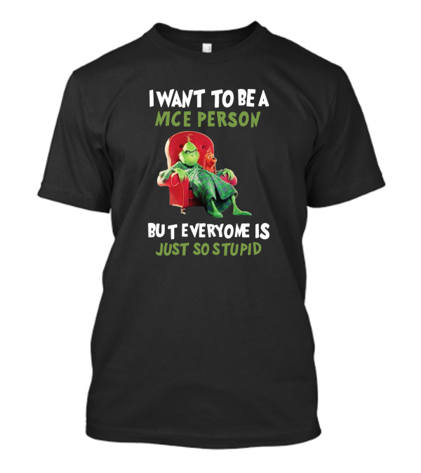 I Want To Be A Nice Person But Everyone Is Just So Stupid Grinch Fans Mce T-Shirt