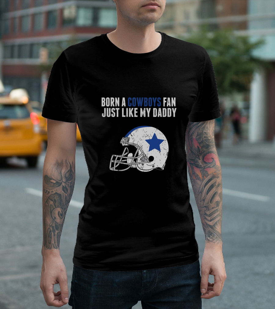 Born A Cowboys Fan Just Like My Daddy Helmet Design NFL T-Shirt