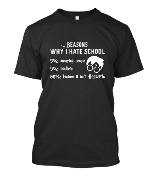 Reasons Why I Hate School: 5% Annoying People 5% Teachers 90% Because It Isn't Hogwarts T-Shirt