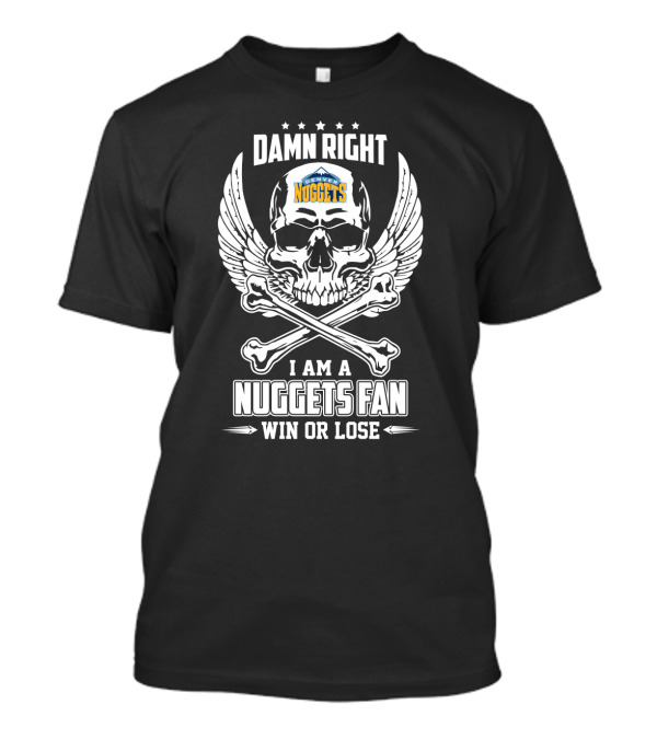 Damn Right I Am A Denver Nuggets Fan Win Or Lose T-Shirt