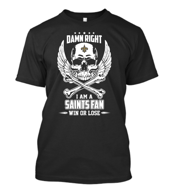 Damn Right I Am A Saints Fan Win Or Lose T-Shirt