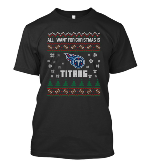All I Want For Christmas Is Titans Ugly Christmas For Tennessee Titans Fans T-Shirt