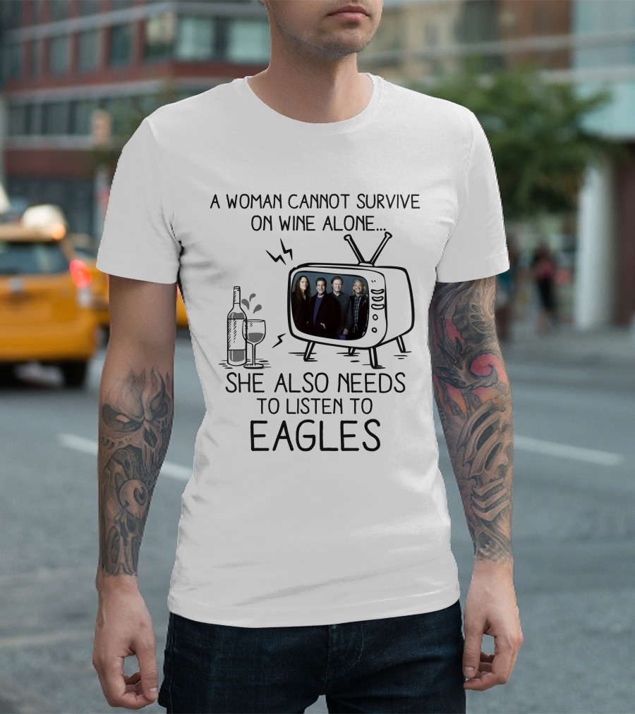 A Woman Cannot Survive On Wine Alone She Also Needs To Listen To Eagles T-Shirt