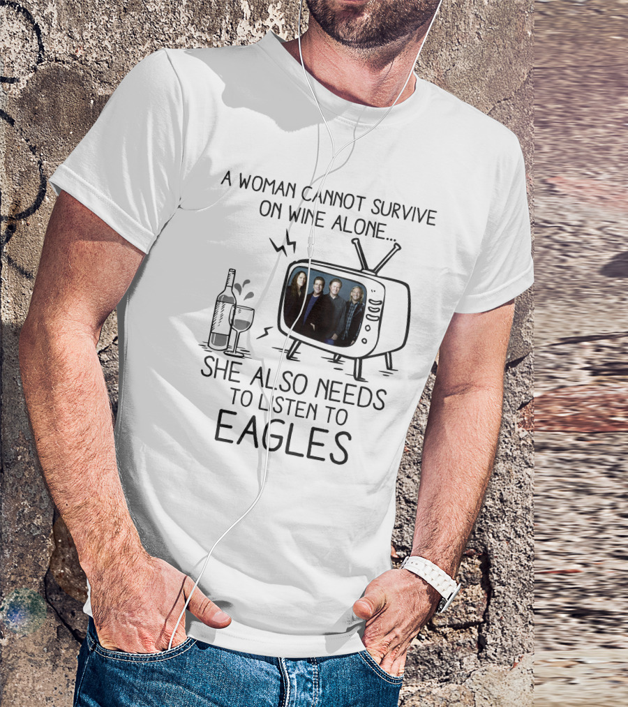 A Woman Cannot Survive On Wine Alone She Also Needs To Listen To Eagles T-Shirt