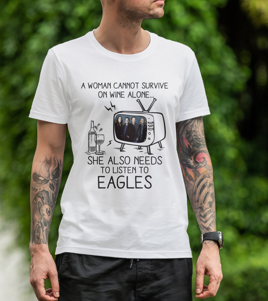 A Woman Cannot Survive On Wine Alone She Also Needs To Listen To Eagles T-Shirt