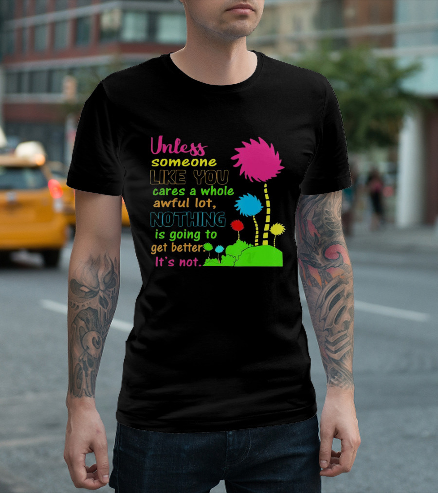 Unless Someone Like You Earth Day Cares Nothing Is Going to Get Better It's Not T-Shirt