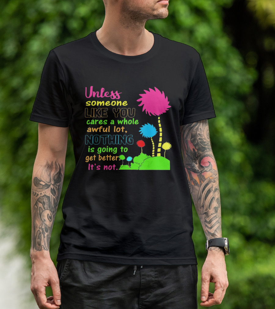 Unless Someone Like You Earth Day Cares Nothing Is Going To Get Better It's Not T-Shirt