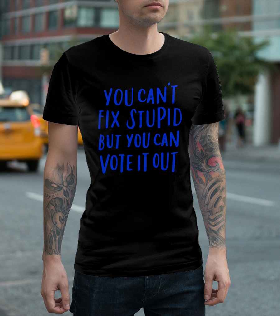 You Can't Fix Stupid But You Can Vote It Out T-Shirt