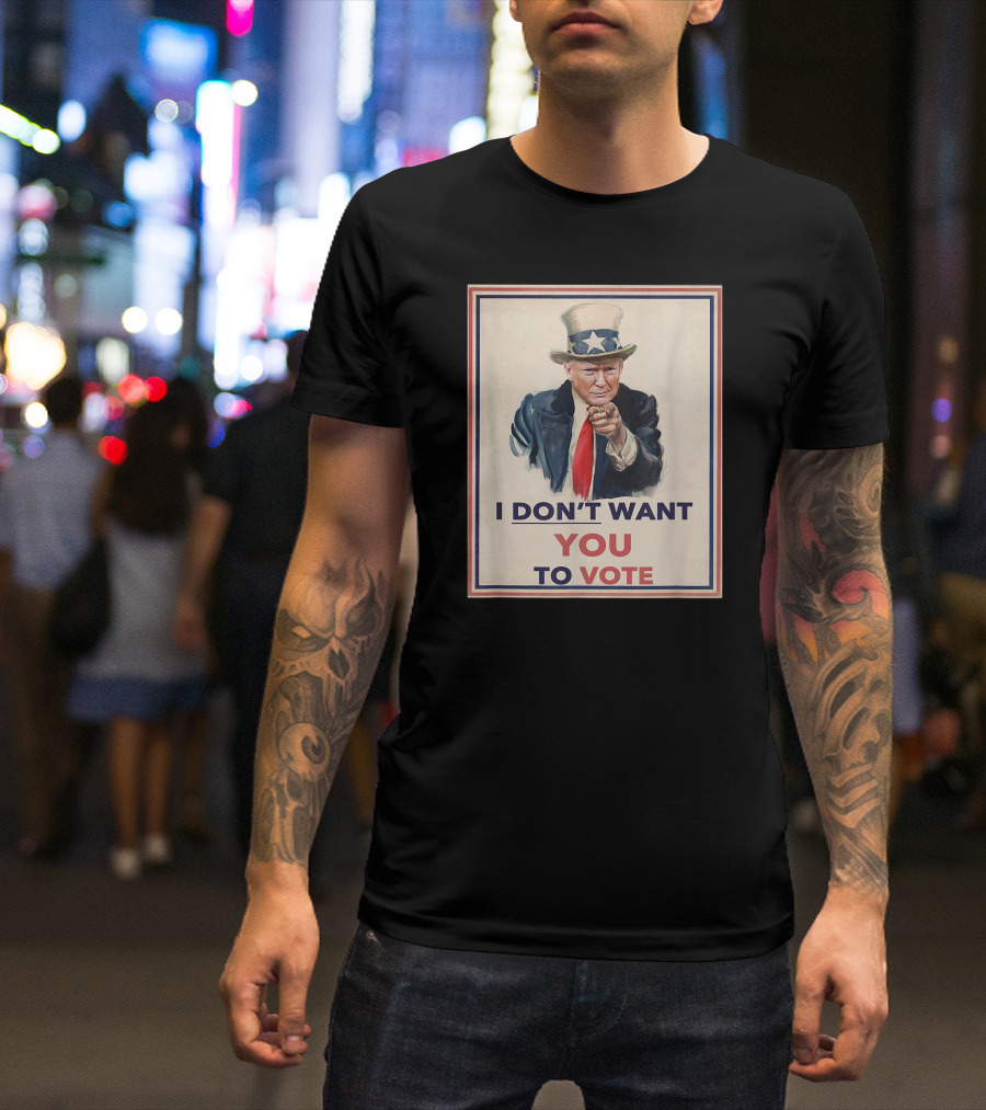 I DON'T WANT YOU TO VOTE Uncle Sam Parody With Political Figure In Hat And Suit T-Shirt