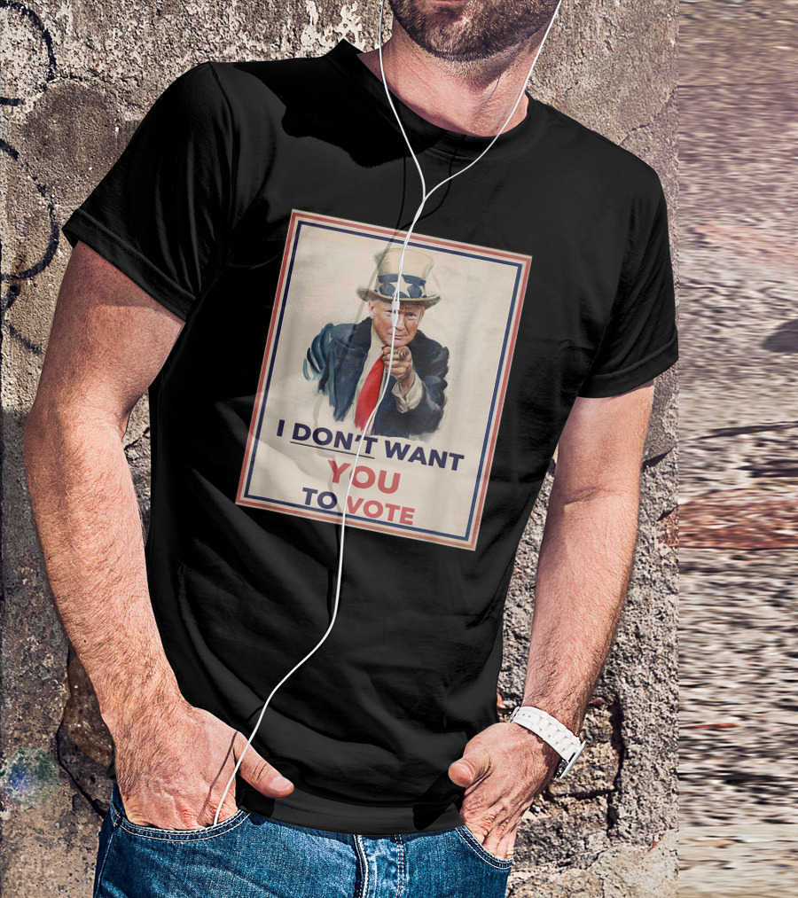 I DON'T WANT YOU TO VOTE Uncle Sam Parody With Political Figure In Hat And Suit T-Shirt