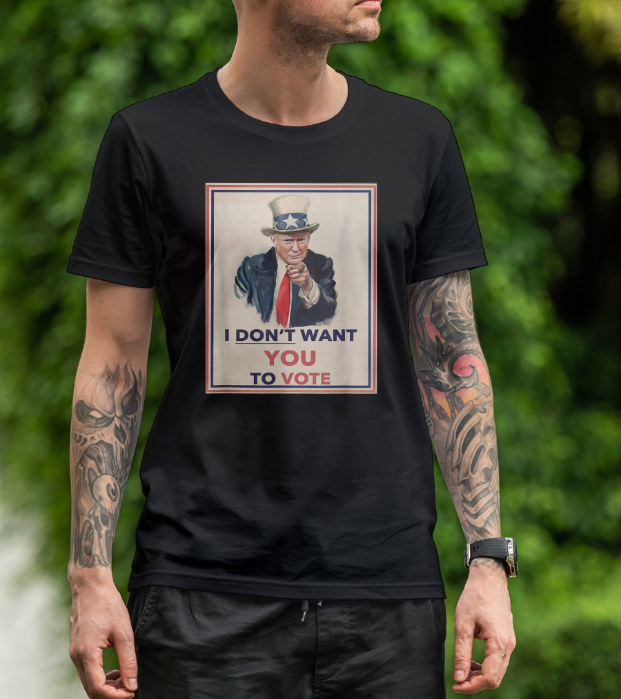 I DON'T WANT YOU TO VOTE Uncle Sam Parody With Political Figure In Hat And Suit T-Shirt