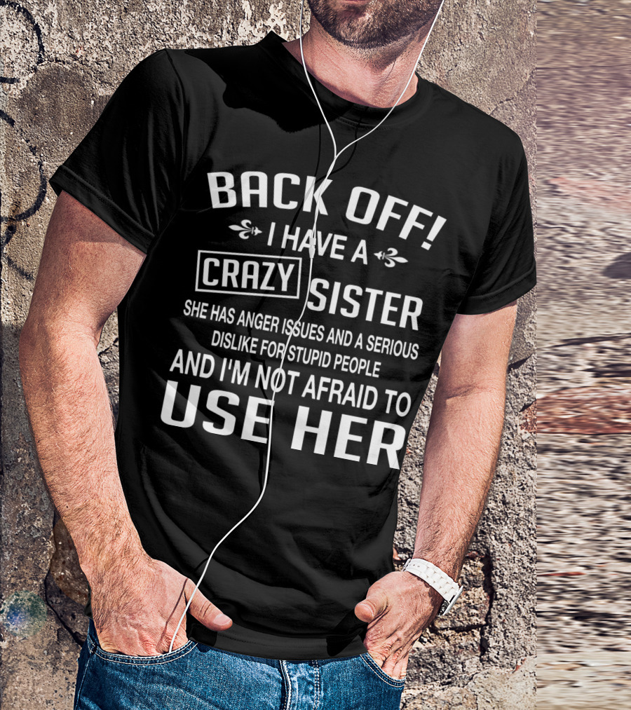 BACK OFF I Have A Crazy Sister Anger Issues Dislike For Stupid People T-Shirt