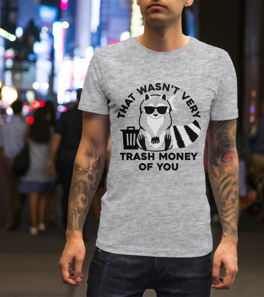 THAT WASN'T VERY TRASH MONEY OF YOU COOL RACCOON WITH SUNGLASSES BY TRASHCAN UNDER MOON AND STARS T-Shirt