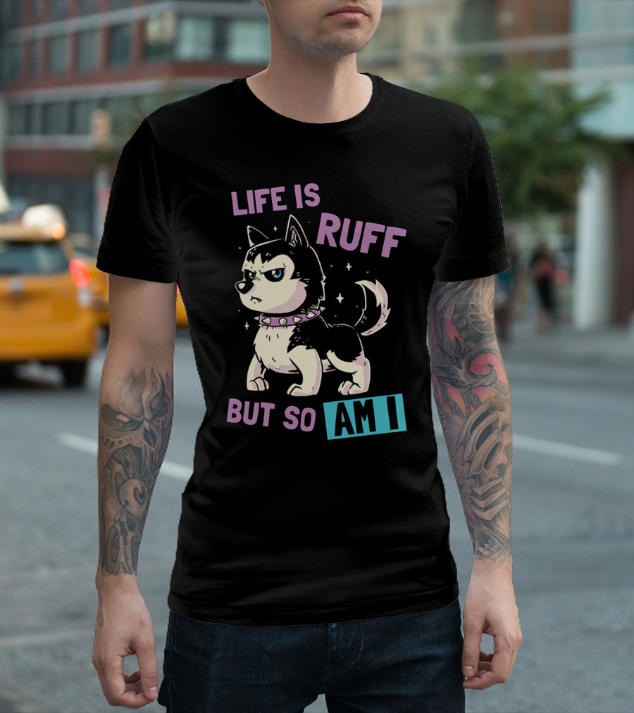 LIFE IS RUFF BUT SO AM I T-Shirt