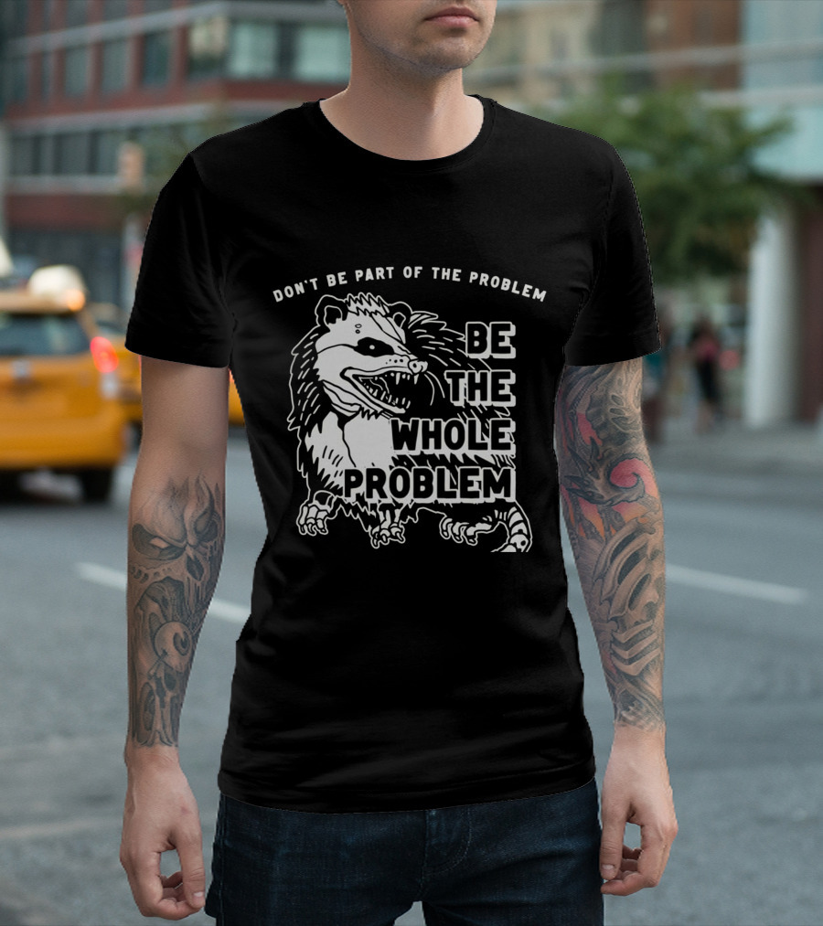 DON'T BE PART OF THE PROBLEM BE THE WHOLE PROBLEM T-Shirt