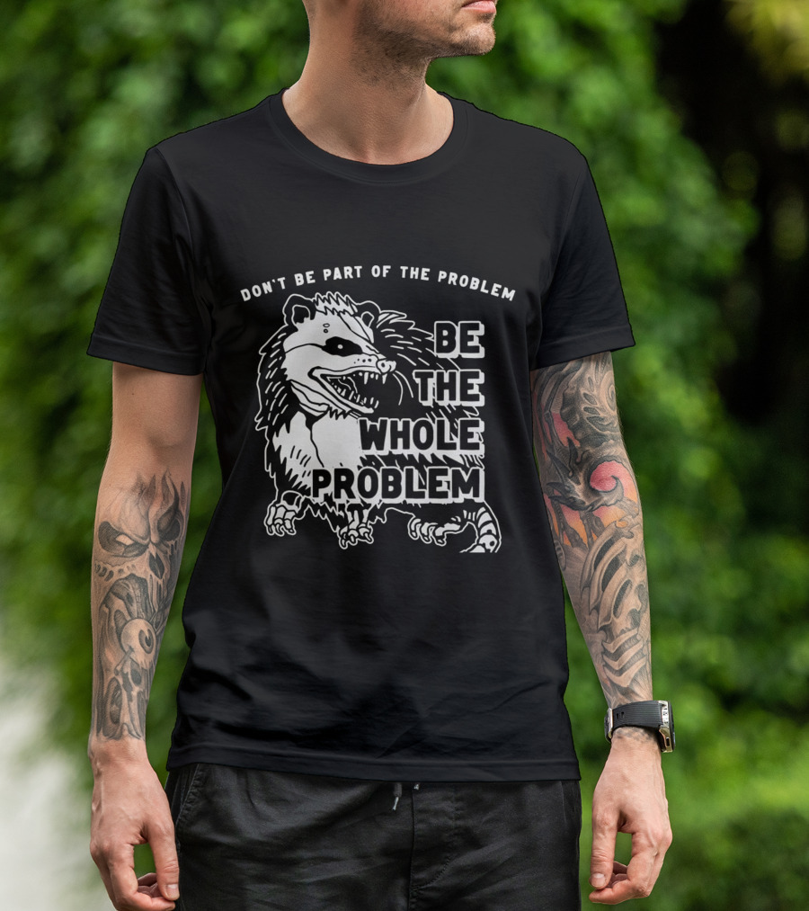 DON'T BE PART OF THE PROBLEM BE THE WHOLE PROBLEM T-Shirt