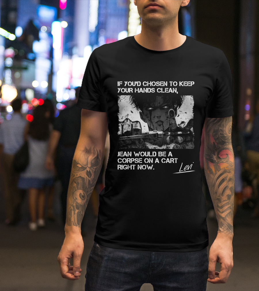 Levi Ackerman If You'd Chosen To Keep Your Hands Clean Jean Would Be A Corpse On A Cart Right Now T-Shirt