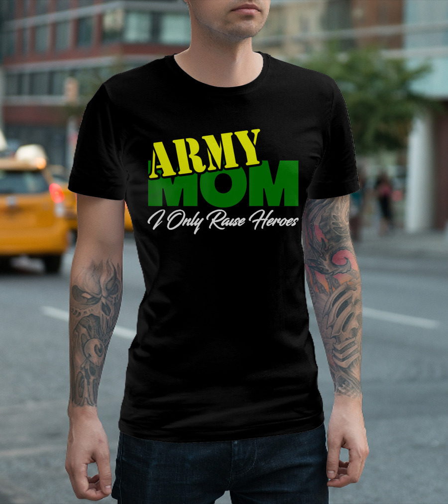 Army Mom I Only Raise Heroes Military Support Empowerment T-Shirt
