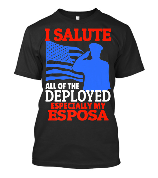 I Salute All Of The Deployed Especially My Esposa T-Shirt