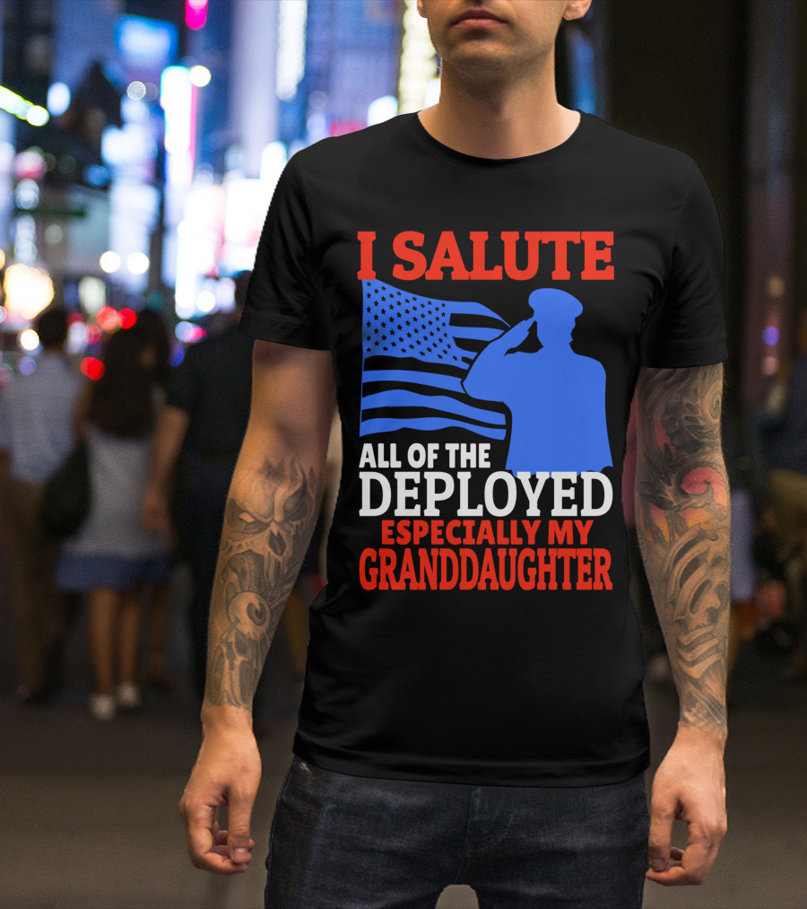 I Salute All Of The Deployed Especially My Granddaughter T-Shirt