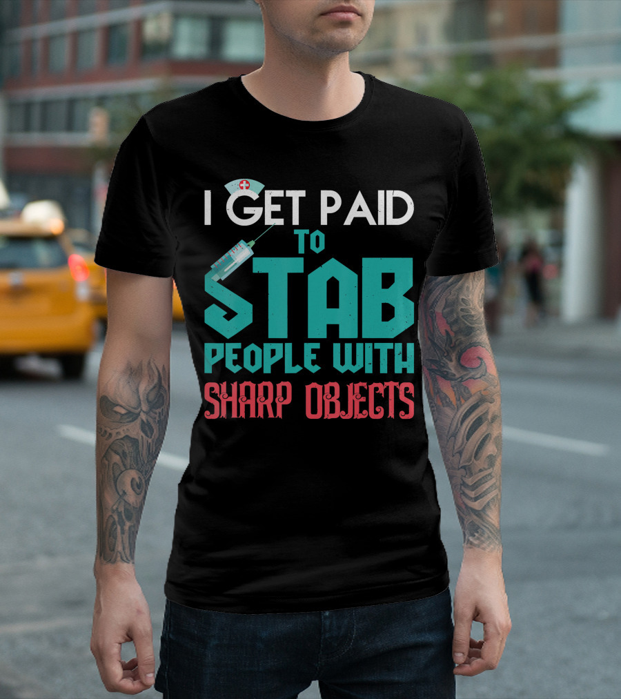 I Get Paid To Stab People With Sharp Objects Nurse T-Shirt