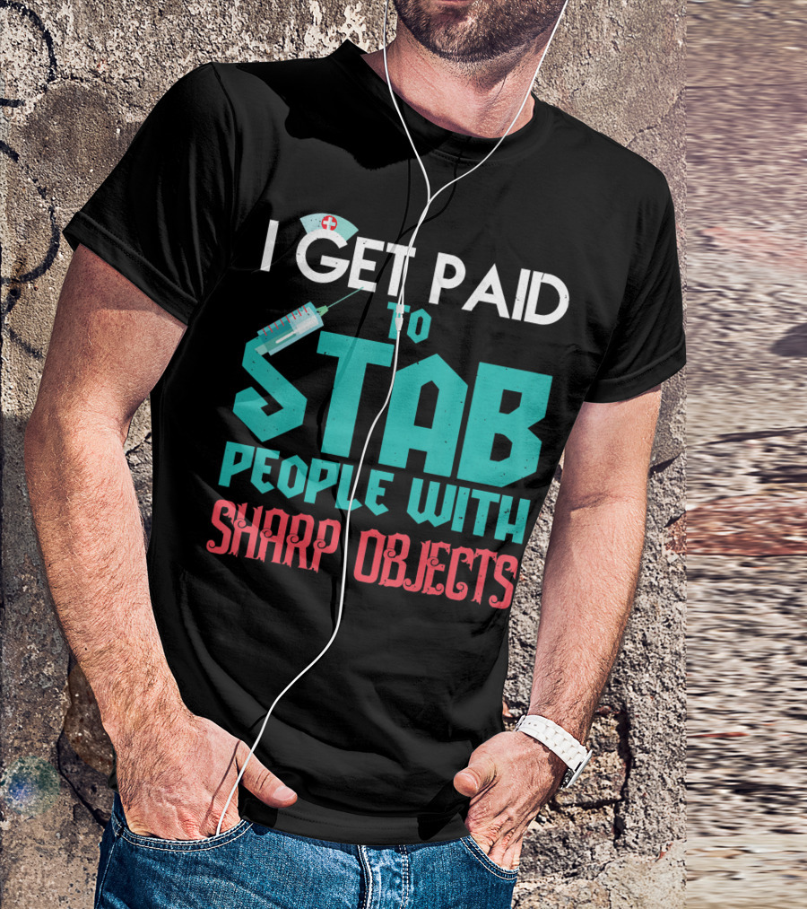 I Get Paid To Stab People With Sharp Objects Nurse T-Shirt