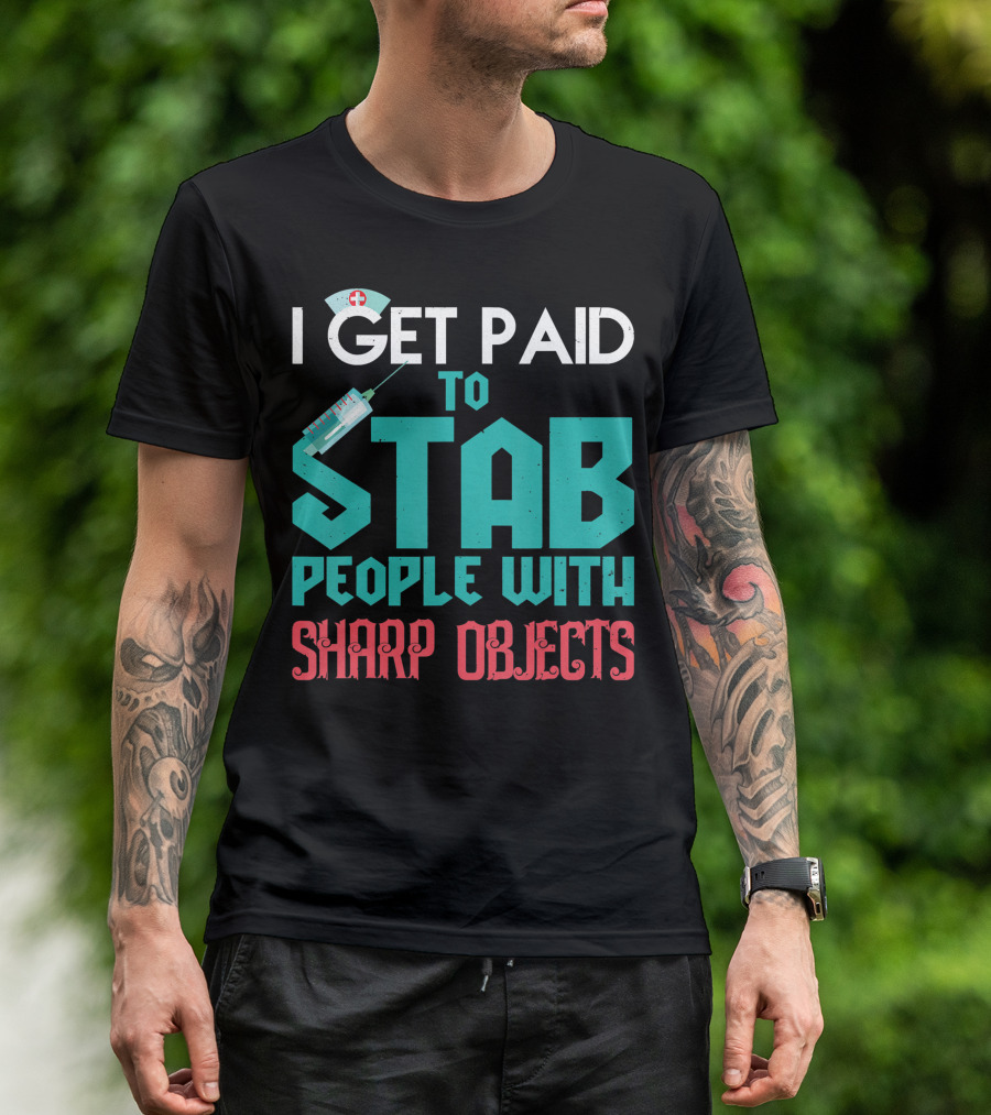 I Get Paid To Stab People With Sharp Objects Nurse T-Shirt
