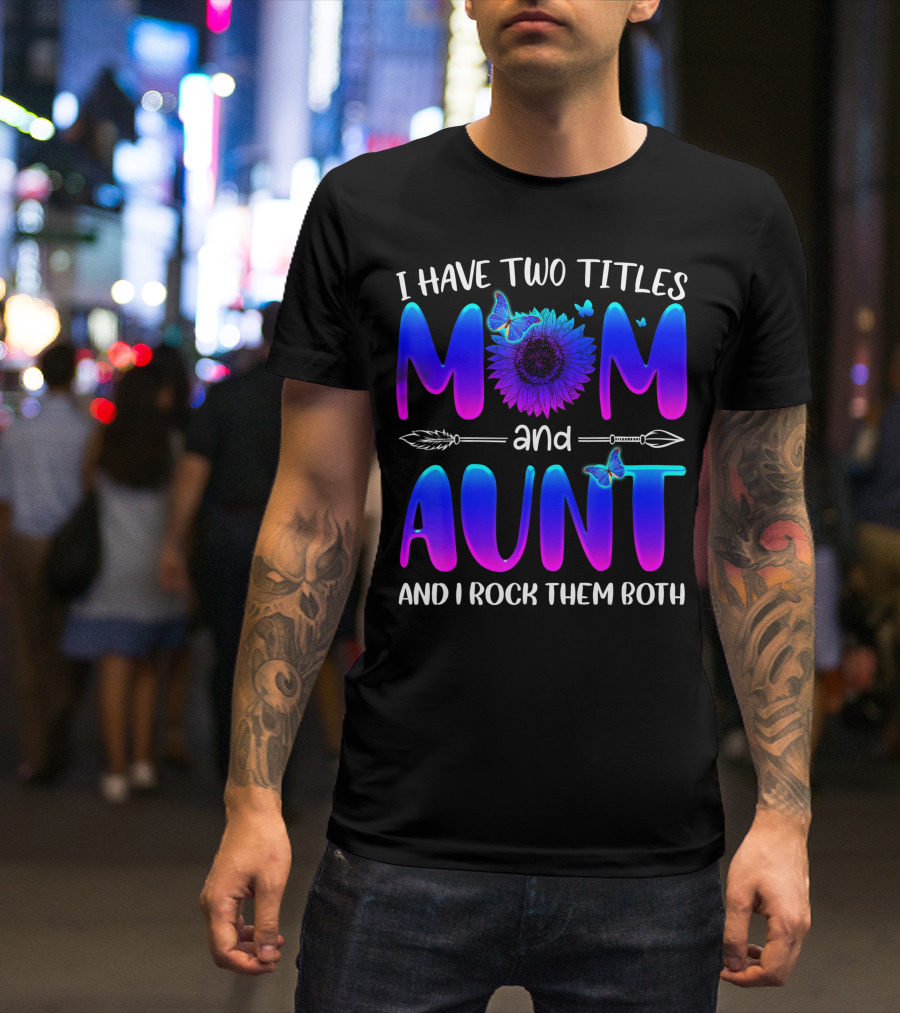 I Have Two Titles Mom And Aunt Sunflower Butterfly Arrow And I Rock Them Both T-Shirt