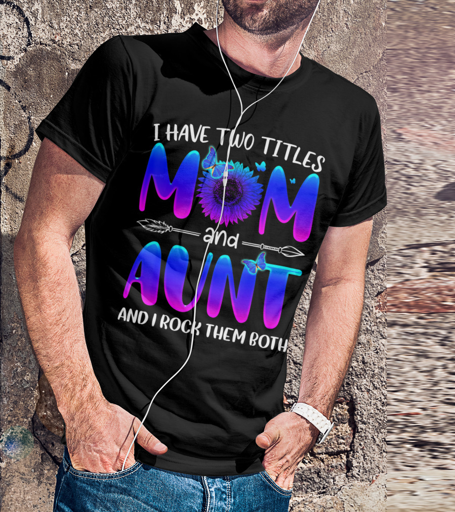 I Have Two Titles Mom And Aunt Sunflower Butterfly Arrow And I Rock Them Both T-Shirt