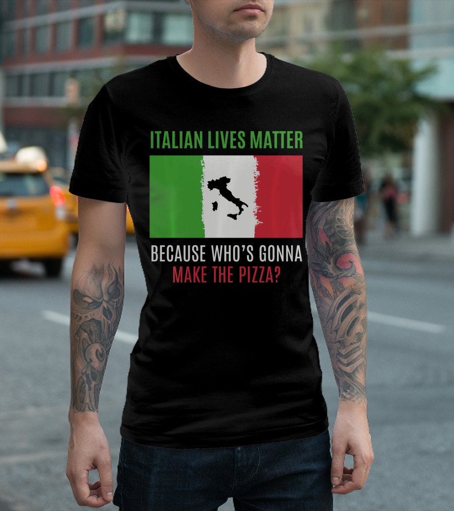 Italian Lives Matter Because Who's Gonna Make The Pizza? T-Shirt