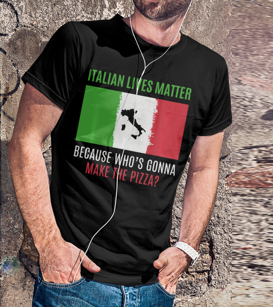 Italian Lives Matter Because Who's Gonna Make The Pizza? T-Shirt
