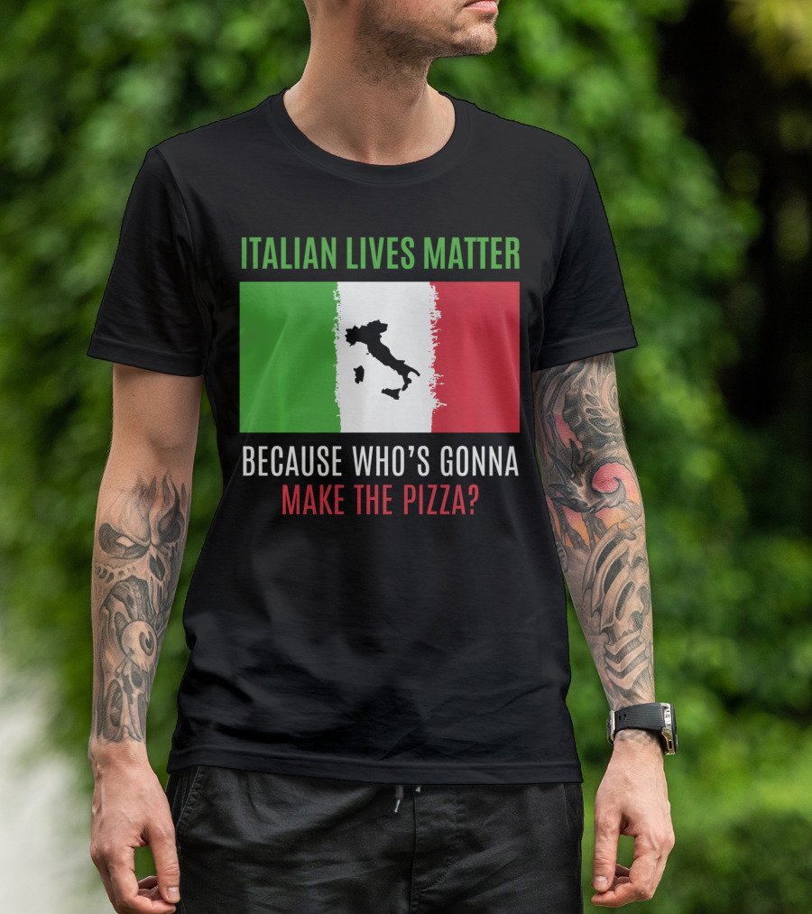 Italian Lives Matter Because Who's Gonna Make The Pizza? T-Shirt