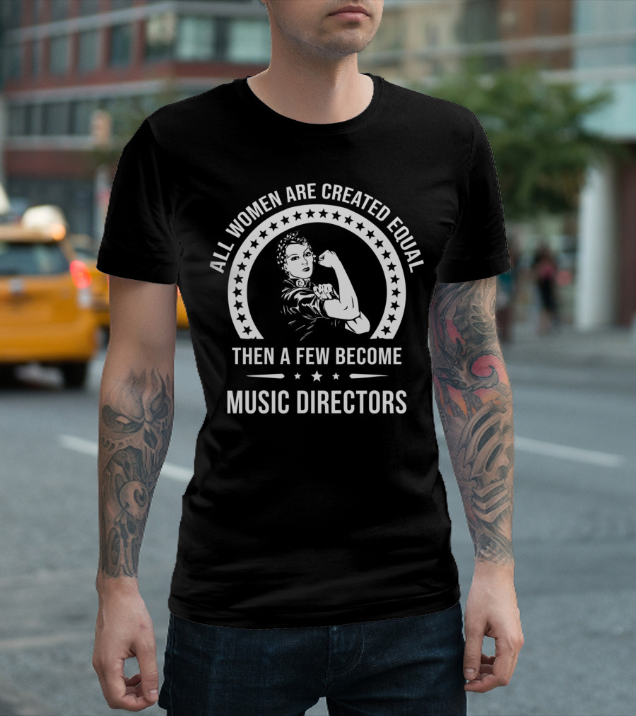 All Women Are Created Equal Then A Few Become Music Directors T-Shirt