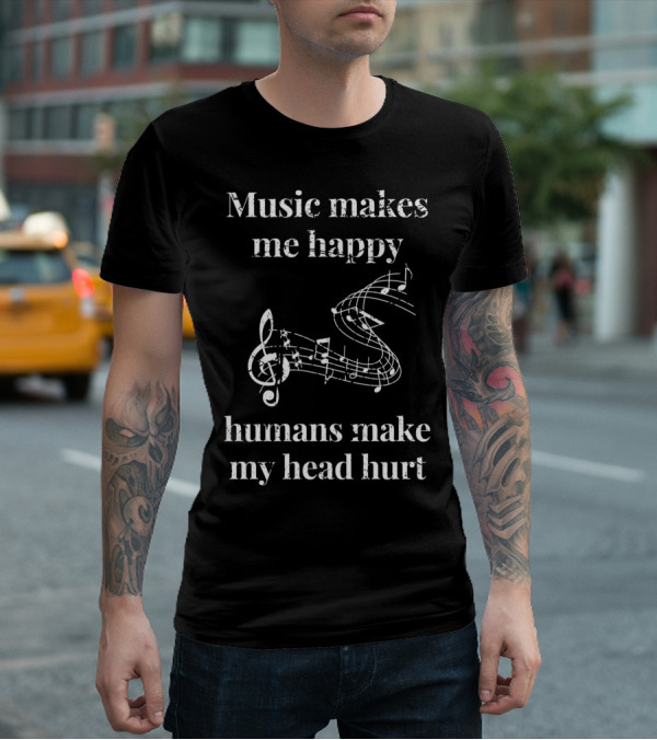 Music Makes Me Happy Humans Make My Head Hurt Musical Notes Musicians T-Shirt