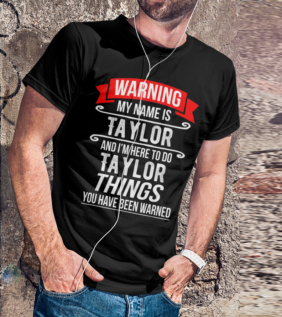 WARNING MY NAME IS TAYLOR AND I'M HERE TO DO TAYLOR THINGS YOU HAVE BEEN WARNED T-Shirt
