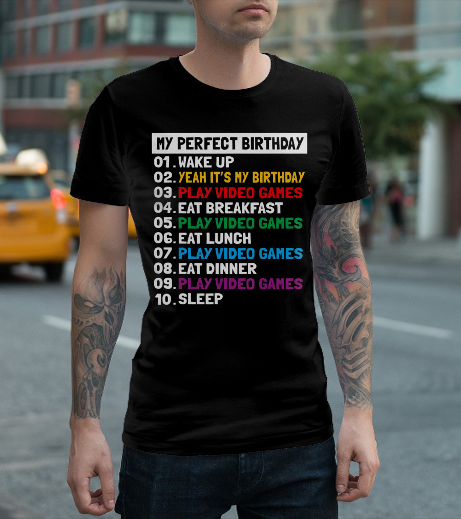 My Perfect Birthday Wake Up Yeah It's My Birthday Play Video Games Eat Breakfast Play Video Games Eat Lunch Play Video Games Eat Dinner Play Video Games Sleep T-Shirt