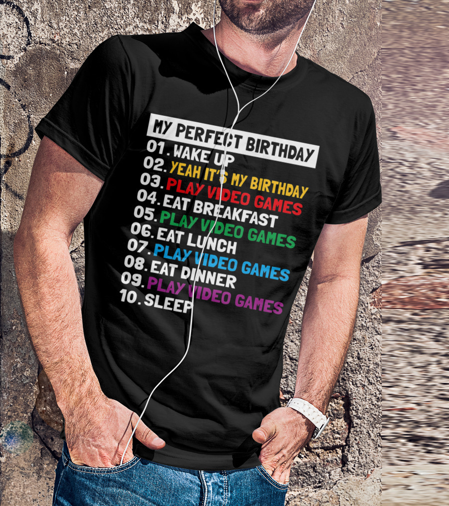 My Perfect Birthday Wake Up Yeah It's My Birthday Play Video Games Eat Breakfast Play Video Games Eat Lunch Play Video Games Eat Dinner Play Video Games Sleep T-Shirt