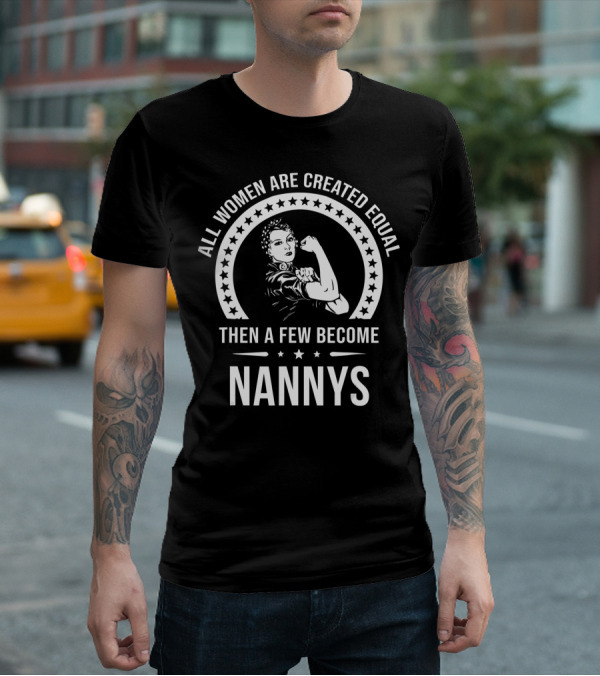 All Women Are Created Equal Then A Few Become Nannys T-Shirt