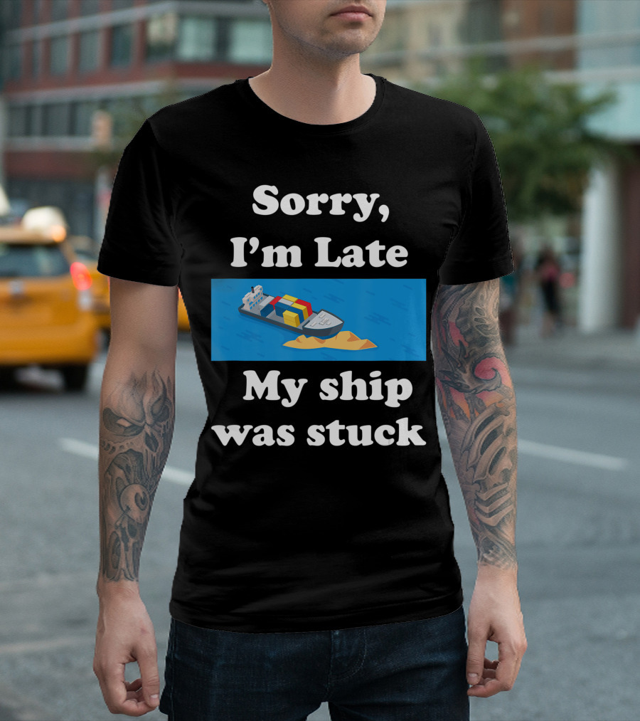 Sorry I'm Late My Ship Was Stuck T-Shirt