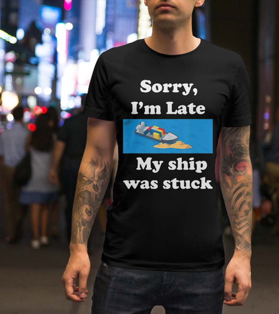 Sorry I'm Late My Ship Was Stuck T-Shirt