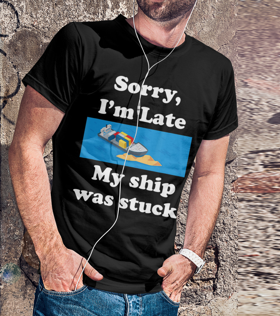 Sorry I'm Late My Ship Was Stuck T-Shirt