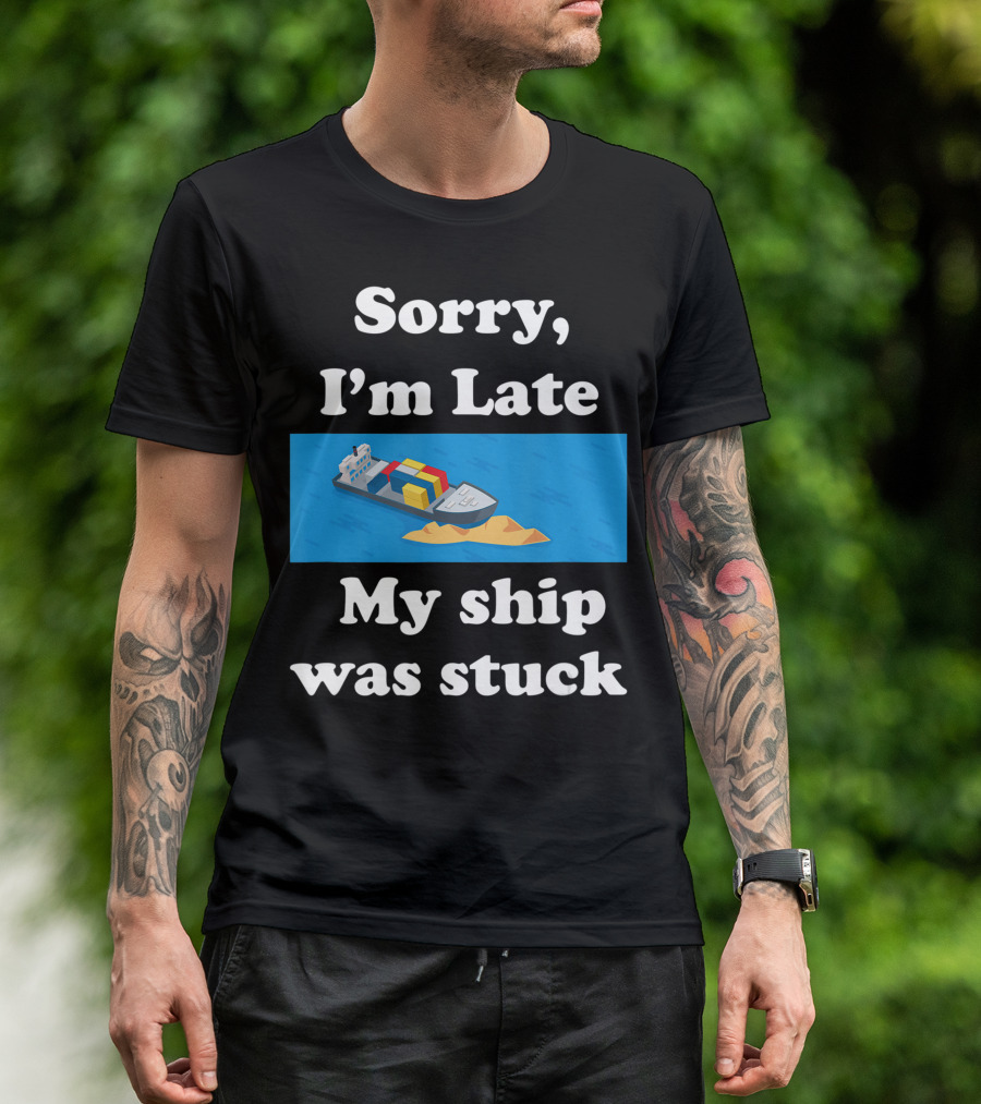 Sorry I'm Late My Ship Was Stuck T-Shirt